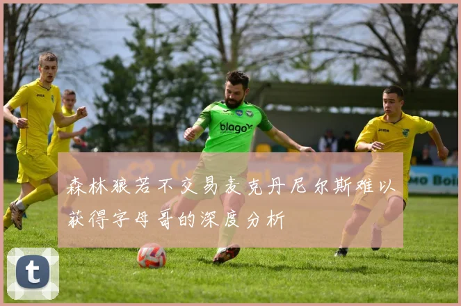 森林狼若不交易麦克丹尼尔斯难以获得字母哥的深度分析