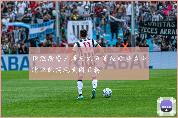 伊涅斯塔三语发文分享经验助力海湾联队实现共同目标