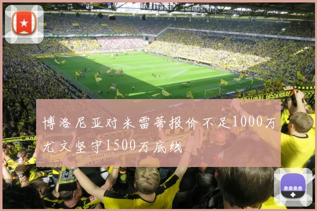 博洛尼亚对米雷蒂报价不足1000万尤文坚守1500万底线