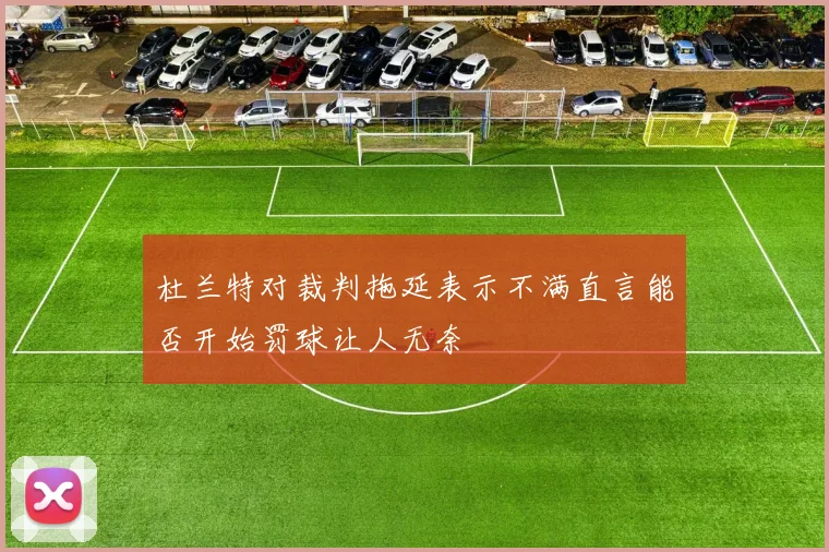 杜兰特对裁判拖延表示不满直言能否开始罚球让人无奈