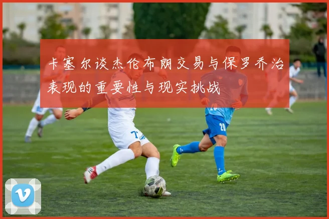 卡塞尔谈杰伦布朗交易与保罗乔治表现的重要性与现实挑战