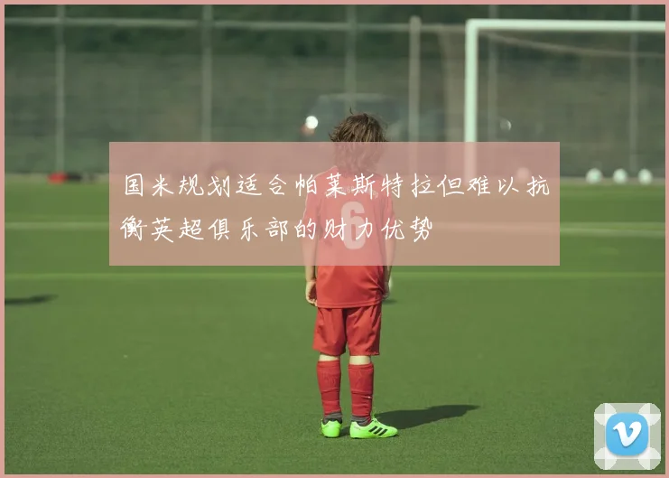 国米规划适合帕莱斯特拉但难以抗衡英超俱乐部的财力优势