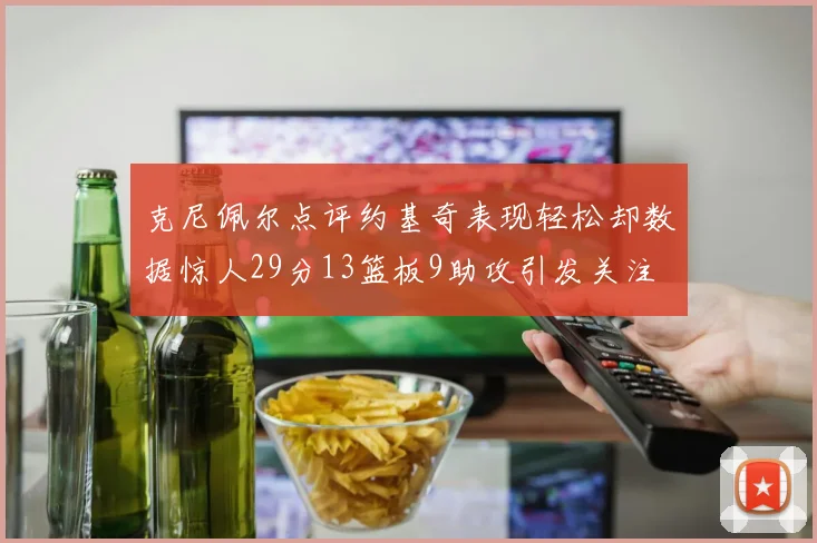 克尼佩尔点评约基奇表现轻松却数据惊人29分13篮板9助攻引发关注