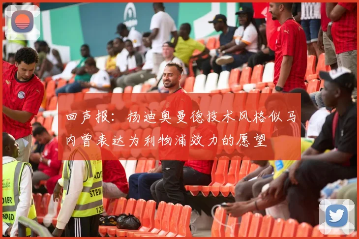 回声报：扬迪奥曼德技术风格似马内曾表达为利物浦效力的愿望