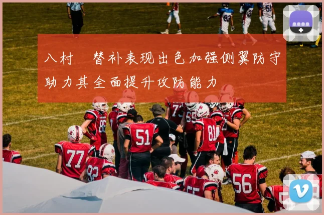 八村塁替补表现出色加强侧翼防守助力其全面提升攻防能力