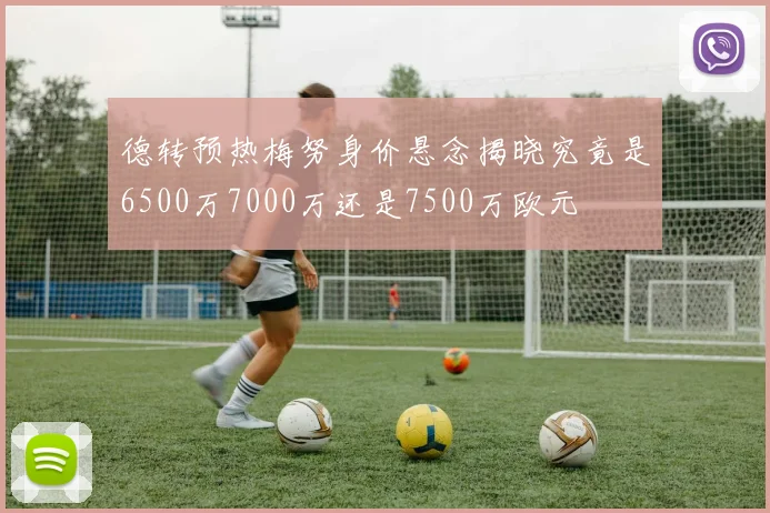 德转预热梅努身价悬念揭晓究竟是6500万7000万还是7500万欧元
