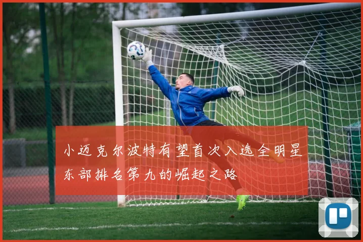小迈克尔波特有望首次入选全明星东部排名第九的崛起之路